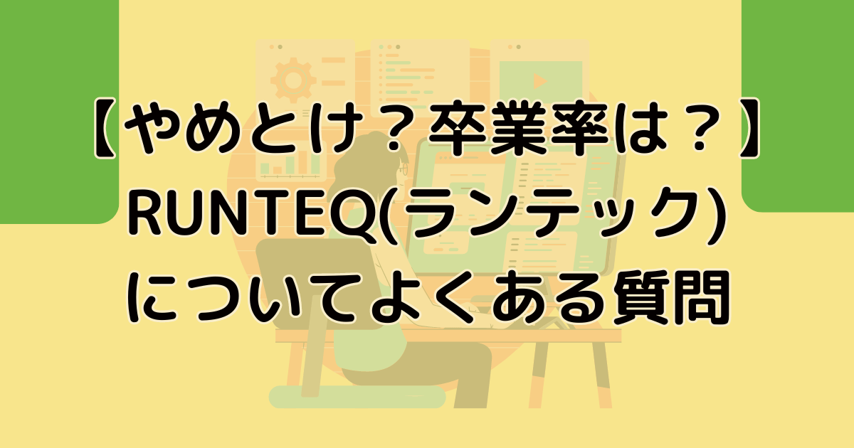 【やめとけ？卒業率は？】RUNTEQ(ランテック)についてよくある質問