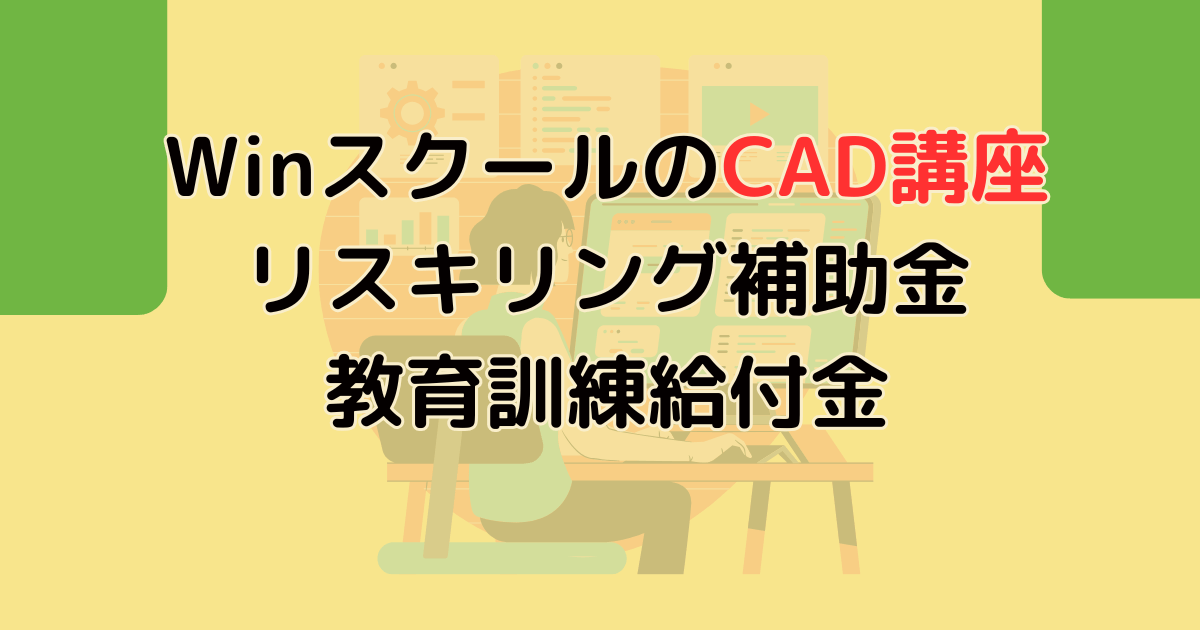 WinスクールのCAD講座で使えるリスキリング補助金と教育訓練給付金