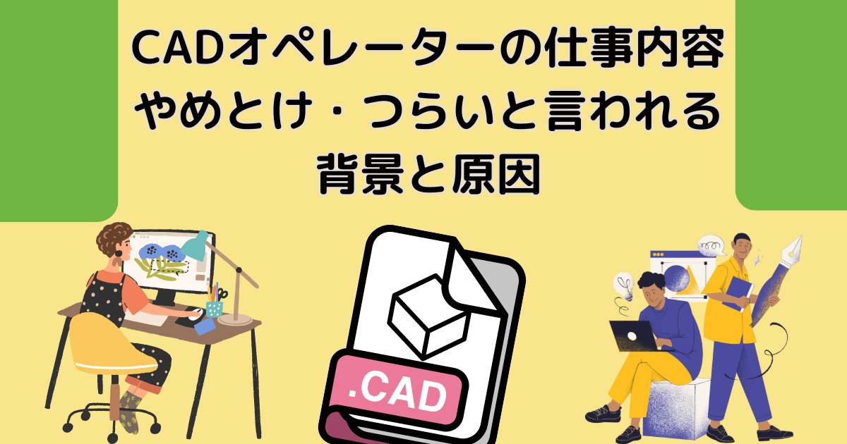 CADオペレーターの仕事内容 やめとけ・つらいと言われる背景と原因