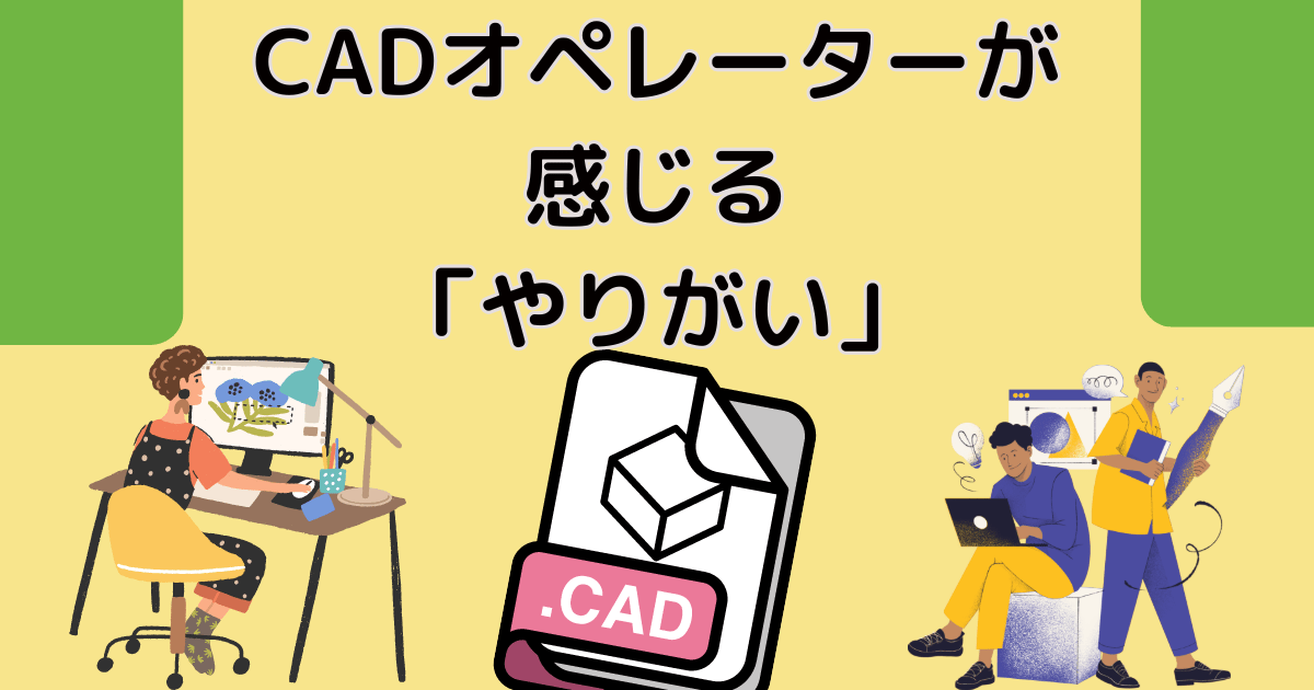 CADオペレーターが感じる「やりがい」