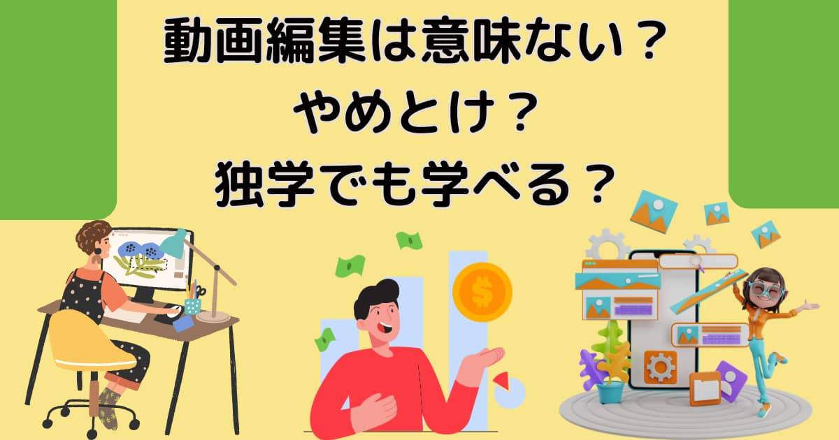 動画編集は意味ない？やめとけ？独学でも学べる？